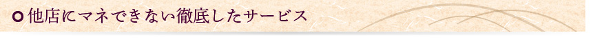 他店にマネできない徹底したサービス